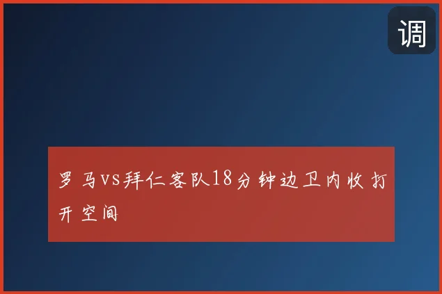 罗马vs拜仁客队18分钟边卫内收打开空间